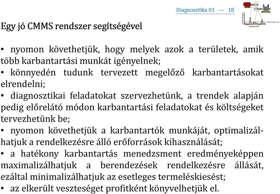 tervezhetünk be; nyomon követhetjük a karbantartók munkáját, optimalizálhatjuk a rendelkezésre álló erőforrások kihasználását; a hatékony karbantartás menedzsment