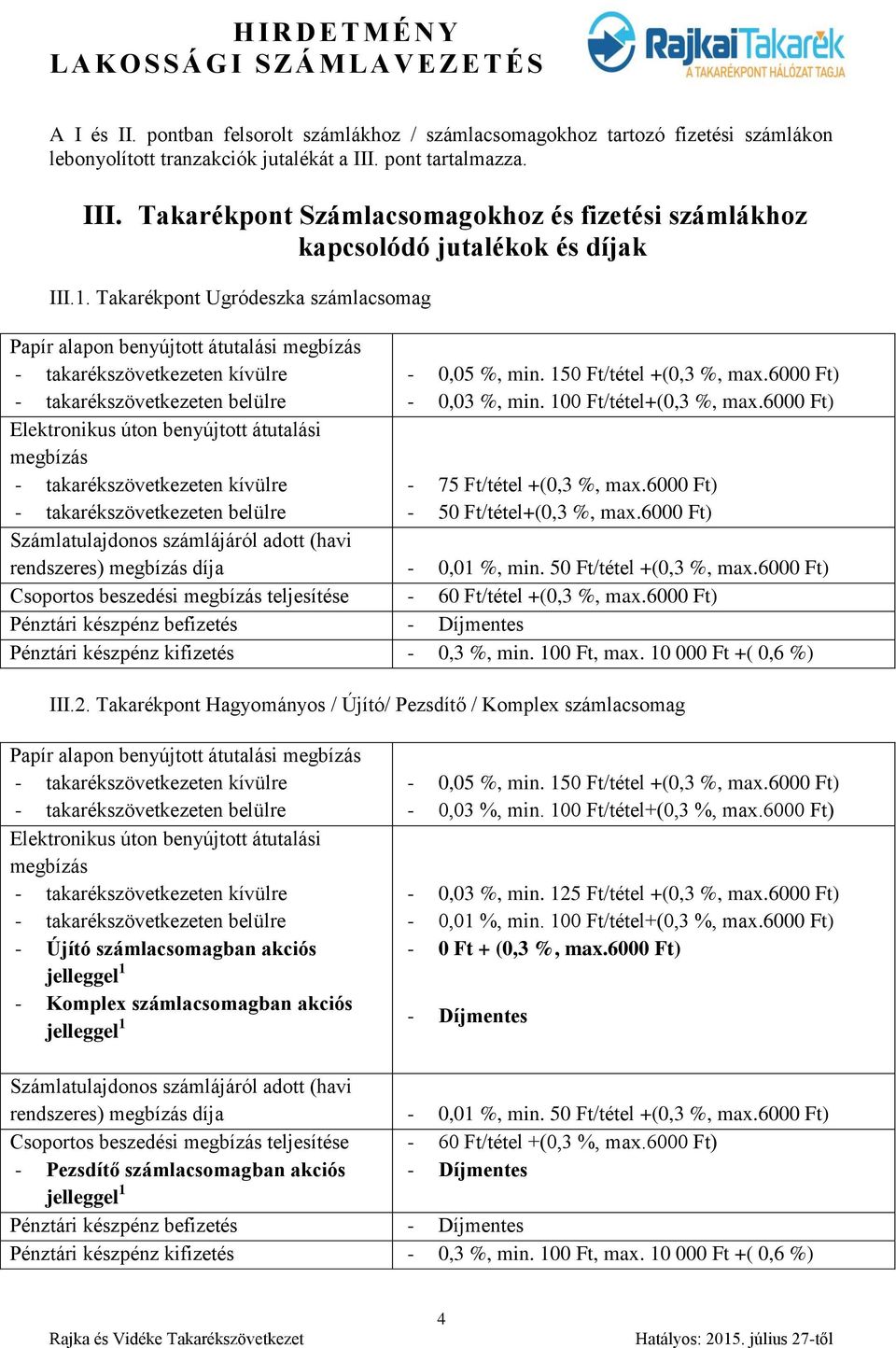 Takarékpont Ugródeszka számlacsomag Papír alapon benyújtott átutalási megbízás Elektronikus úton benyújtott átutalási megbízás - 0,05 %, min. 150 Ft/tétel +(0,3 %, max.6000 Ft) - 0,03 %, min.