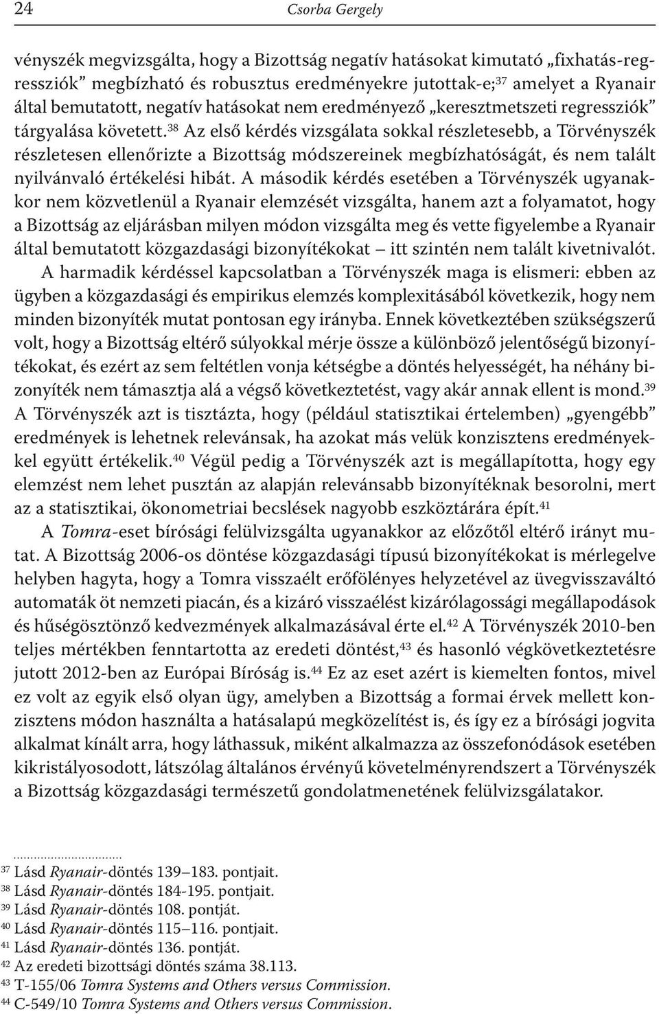 38 Az első kérdés vizsgálata sokkal részletesebb, a Törvényszék részletesen ellenőrizte a Bizottság módszereinek megbízhatóságát, és nem talált nyilvánvaló értékelési hibát.