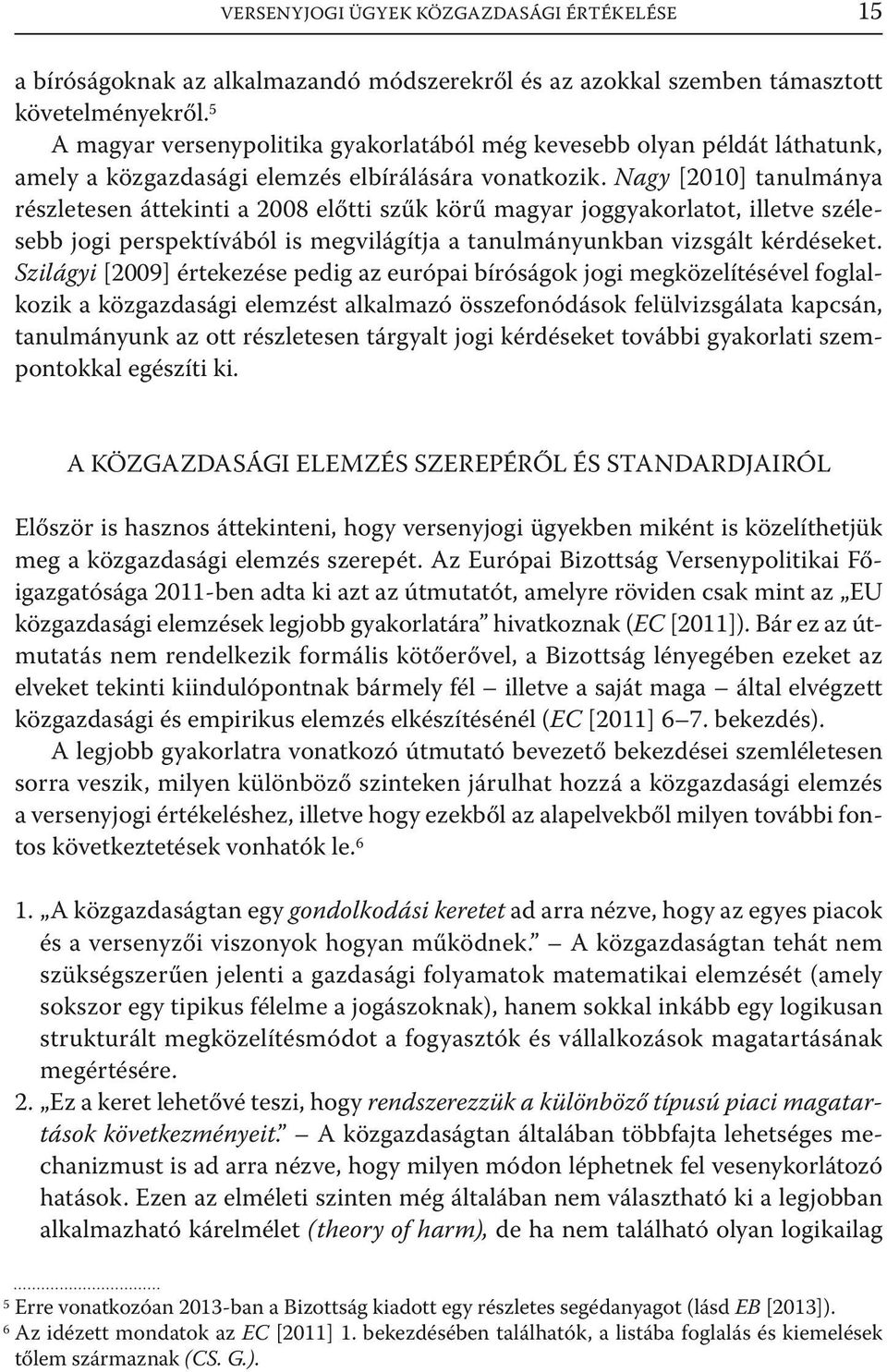 Nagy [2010] tanulmánya részletesen áttekinti a 2008 előtti szűk körű magyar joggyakorlatot, illetve szélesebb jogi perspektívából is megvilágítja a tanulmányunkban vizsgált kérdéseket.