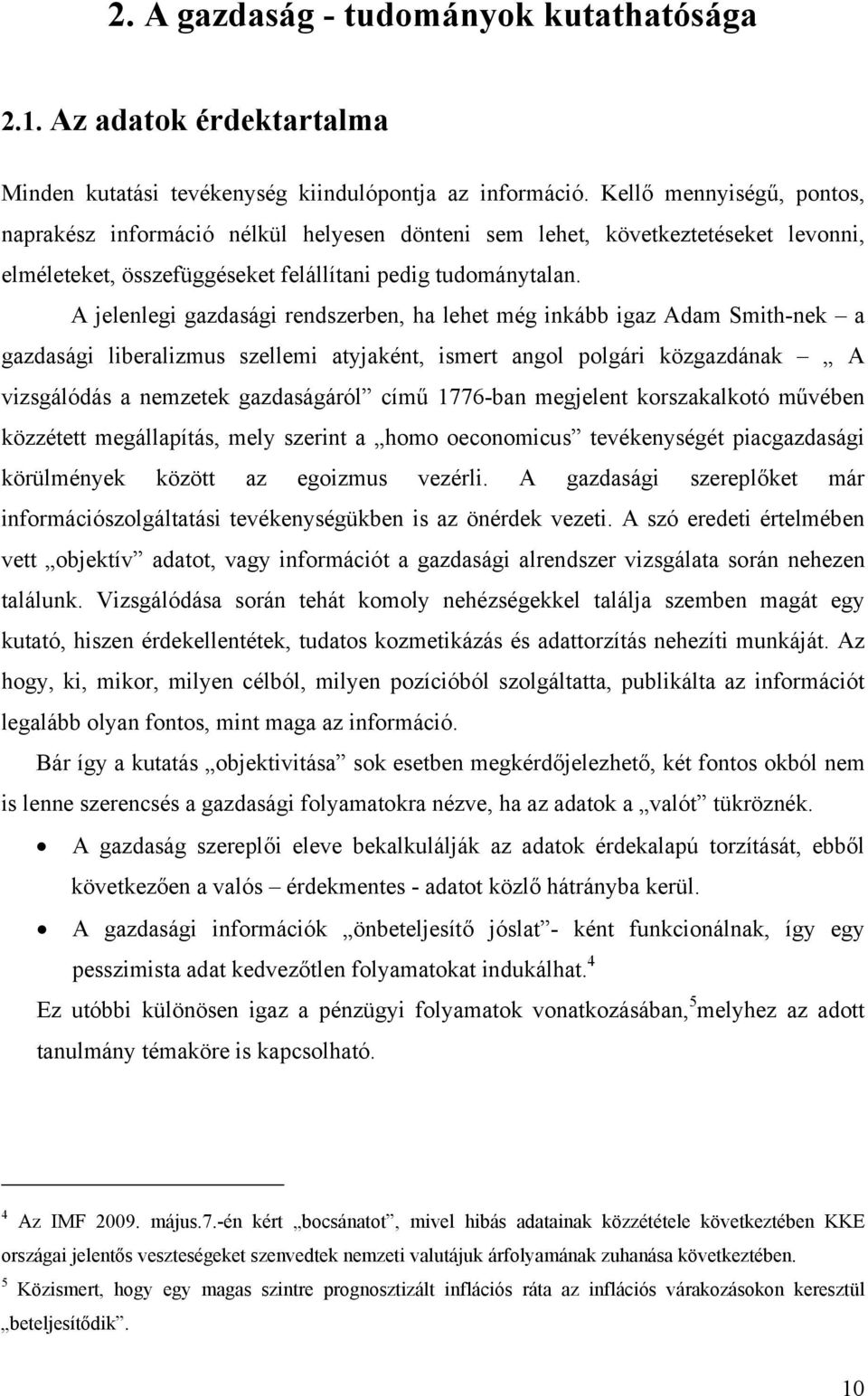 A jelenlegi gazdasági rendszerben, ha lehet még inkább igaz Adam Smith-nek a gazdasági liberalizmus szellemi atyjaként, ismert angol polgári közgazdának A vizsgálódás a nemzetek gazdaságáról című