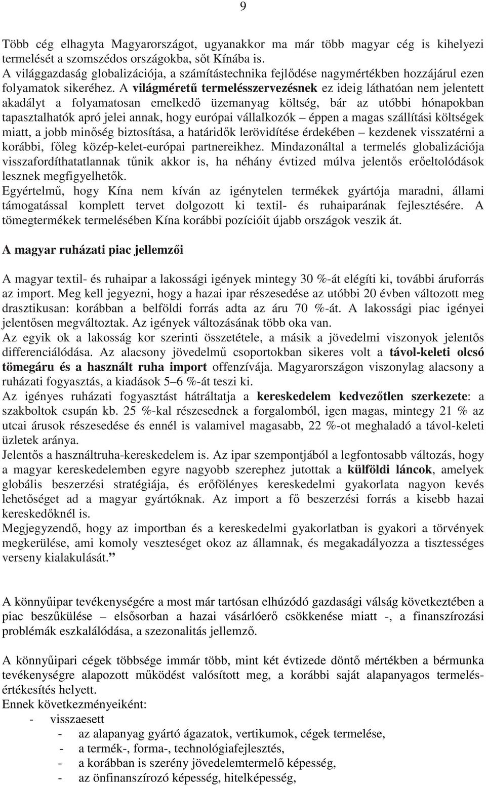 A világméretű termelésszervezésnek ez ideig láthatóan nem jelentett akadályt a folyamatosan emelkedő üzemanyag költség, bár az utóbbi hónapokban tapasztalhatók apró jelei annak, hogy európai