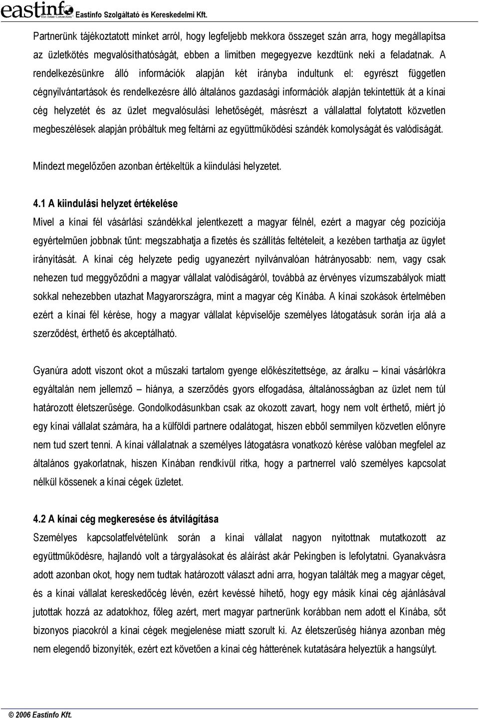 helyzetét és az üzlet megvalósulási lehetőségét, másrészt a vállalattal folytatott közvetlen megbeszélések alapján próbáltuk meg feltárni az együttműködési szándék komolyságát és valódiságát.