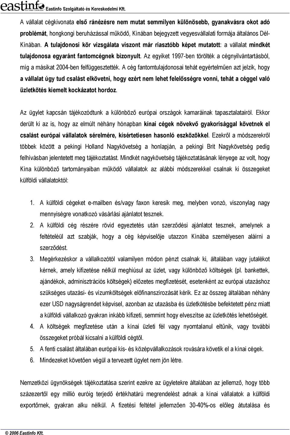 Az egyiket 1997-ben törölték a cégnyilvántartásból, míg a másikat 2004-ben felfüggesztették.