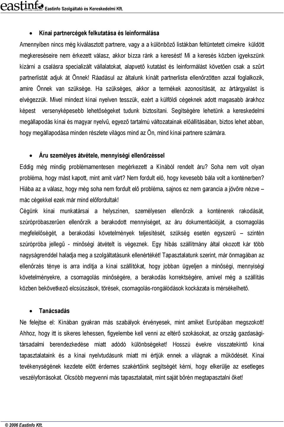 Ráadásul az általunk kínált partnerlista ellenőrzötten azzal foglalkozik, amire Önnek van szüksége. Ha szükséges, akkor a termékek azonosítását, az ártárgyalást is elvégezzük.