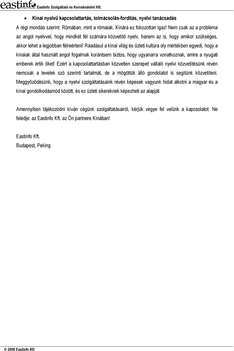 Ráadásul a kínai világ és üzleti kultúra oly mértékben egyedi, hogy a kínaiak által használt angol fogalmak korántsem biztos, hogy ugyanarra vonatkoznak, amire a nyugati emberek értik őket!