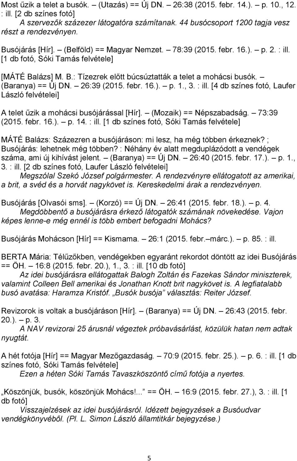 (Baranya) == Új DN. 26:39 (2015. febr. 16.). p. 1., 3. : ill. [4 db színes fotó, Laufer László felvételei] A telet űzik a mohácsi busójárással [Hír]. (Mozaik) == Népszabadság. 73:39 (2015. febr. 16.). p. 14.