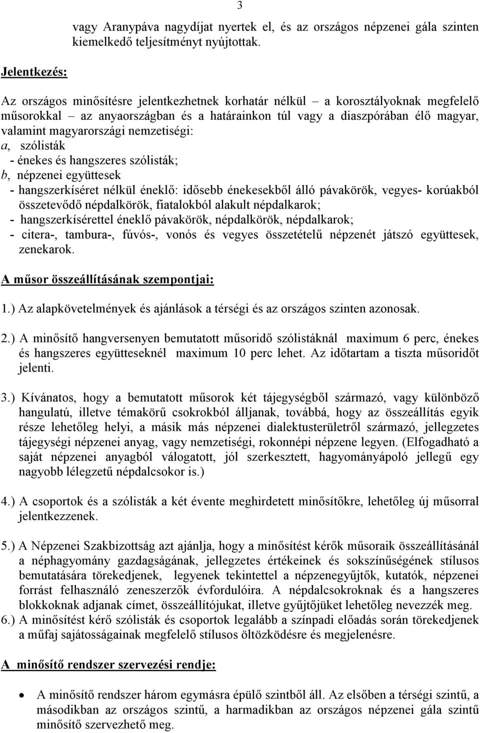 magyarországi nemzetiségi: a, szólisták - énekes és hangszeres szólisták; b, népzenei együttesek - hangszerkíséret nélkül éneklő: idősebb énekesekből álló pávakörök, vegyes- korúakból összetevődő