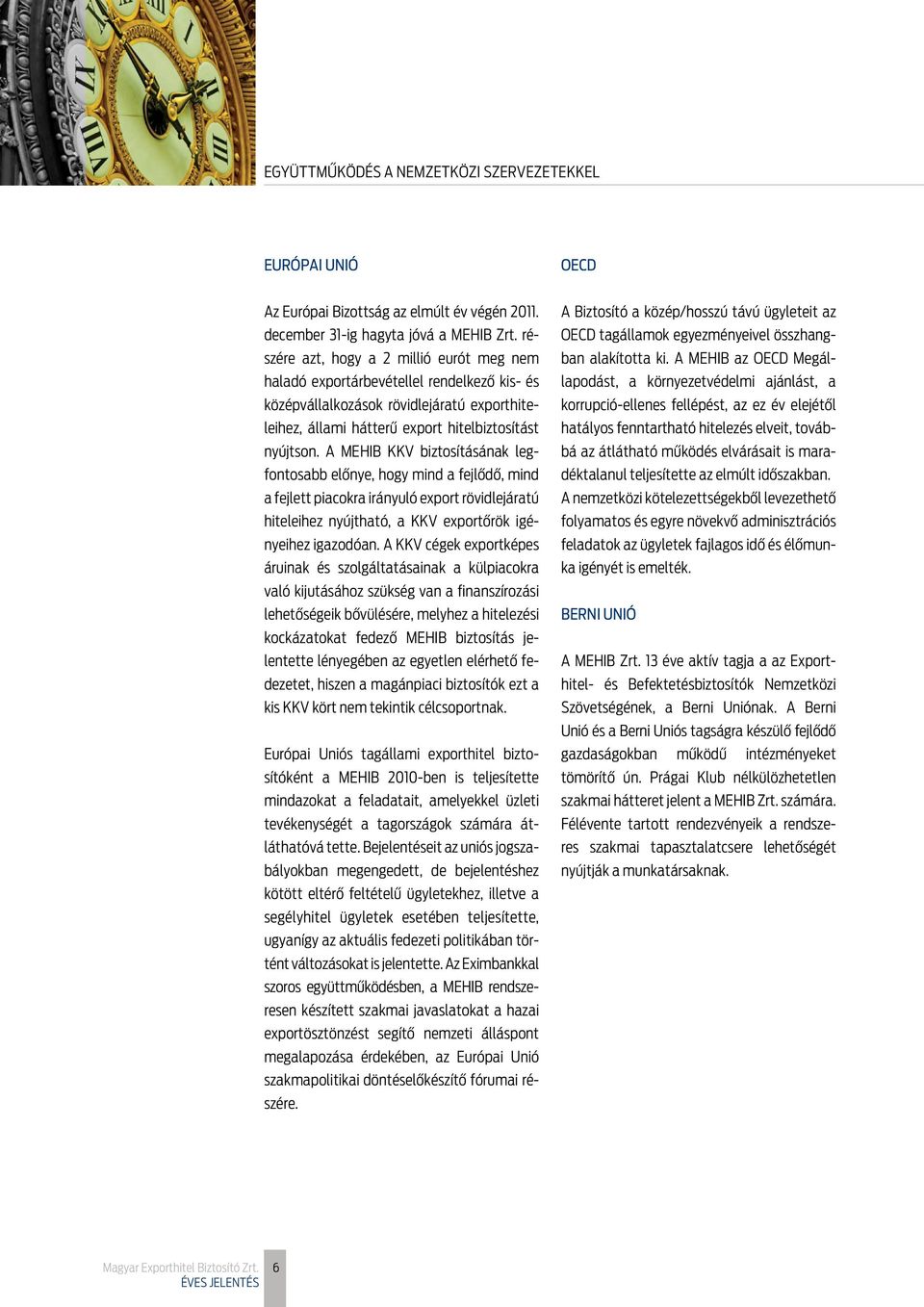 A MEHIB KKV biztosításának legfontosabb elônye, hogy mind a fejlôdô, mind a fejlett piacokra irányuló export rövidlejáratú hiteleihez nyújtható, a KKV exportôrök igényeihez igazodóan.