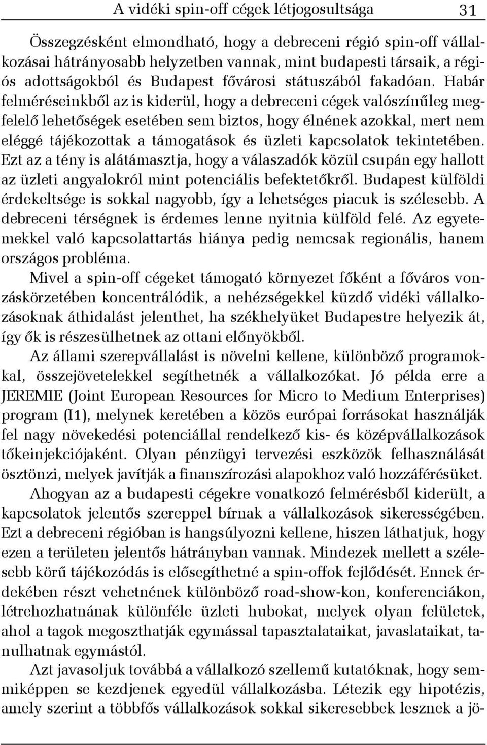 Habár felméréseinkbõl az is kiderül, hogy a debreceni cégek valószínûleg megfelelõ lehetõségek esetében sem biztos, hogy élnének azokkal, mert nem eléggé tájékozottak a támogatások és üzleti