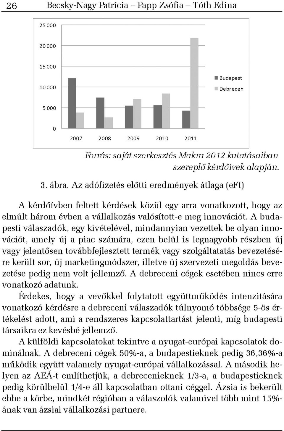 A budapesti válaszadók, egy kivételével, mindannyian vezettek be olyan innovációt, amely új a piac számára, ezen belül is legnagyobb részben új vagy jelentõsen továbbfejlesztett termék vagy