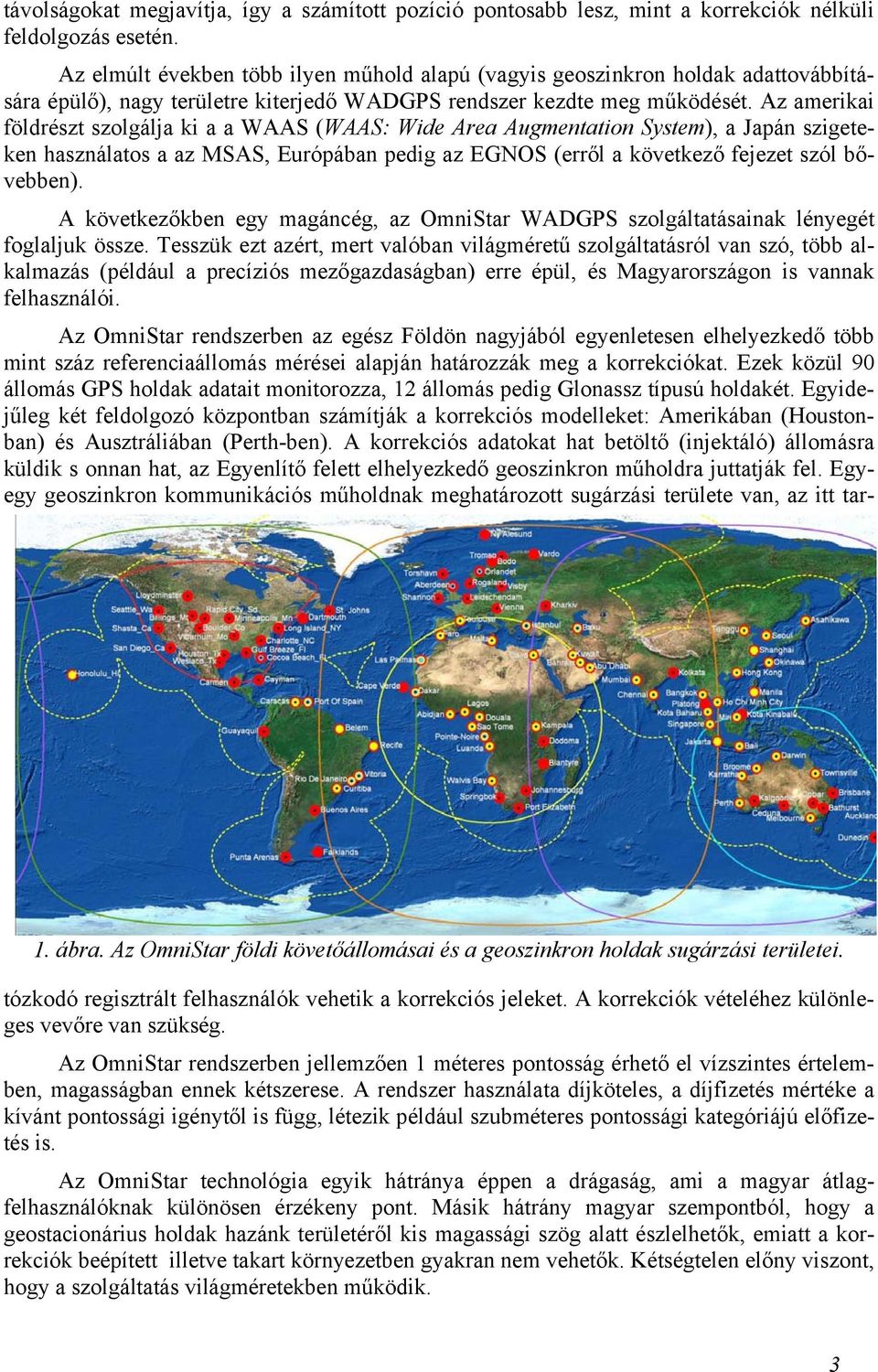 Az amerikai földrészt szolgálja ki a a WAAS (WAAS: Wide Area Augmentation System), a Japán szigeteken használatos a az MSAS, Európában pedig az EGNOS (erről a következő fejezet szól bővebben).