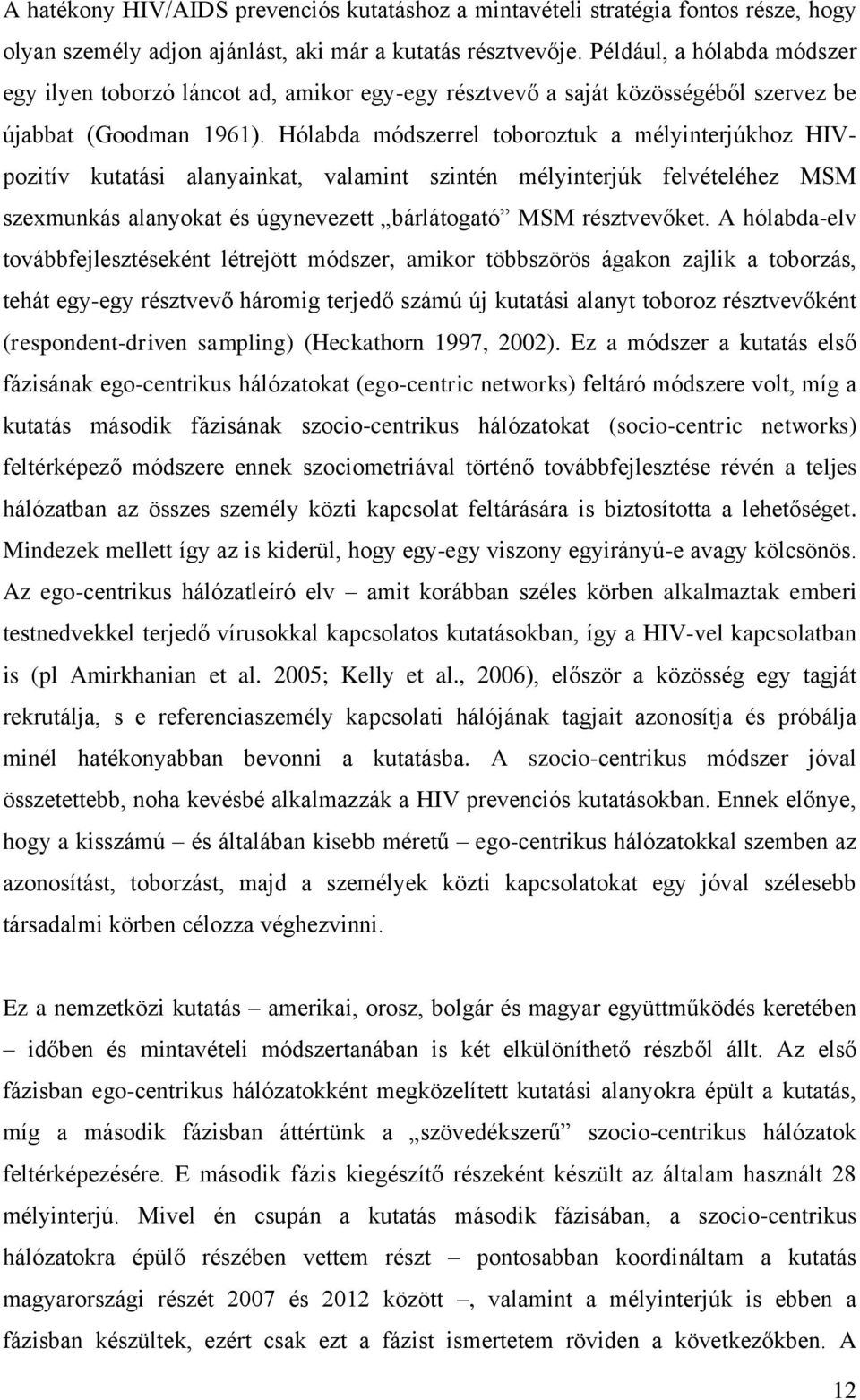 Hólabda módszerrel toboroztuk a mélyinterjúkhoz HIVpozitív kutatási alanyainkat, valamint szintén mélyinterjúk felvételéhez MSM szexmunkás alanyokat és úgynevezett bárlátogató MSM résztvevőket.