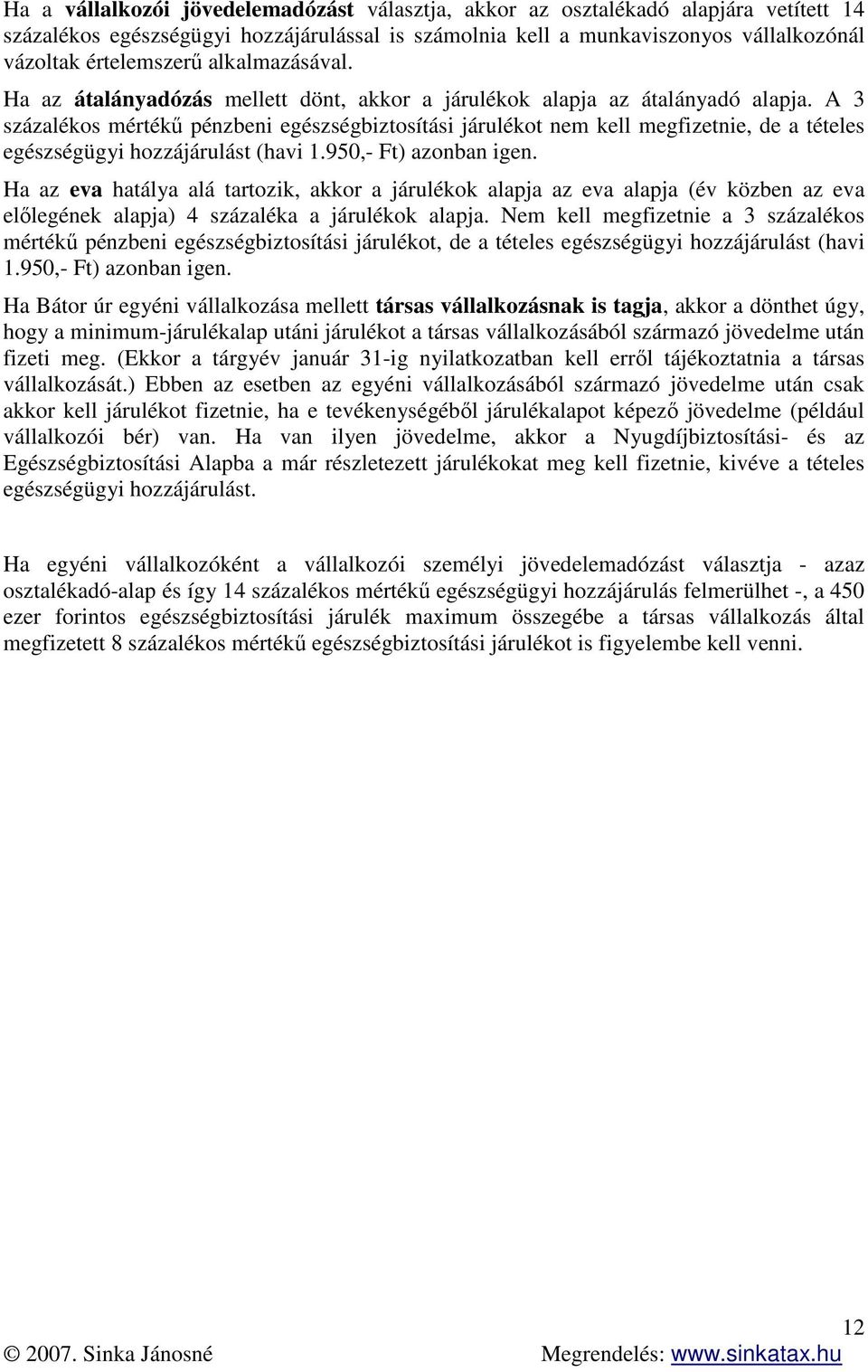 A 3 százalékos mértékű pénzbeni egészségbiztosítási járulékot nem kell megfizetnie, de a tételes egészségügyi hozzájárulást (havi 1.950,- Ft) azonban igen.