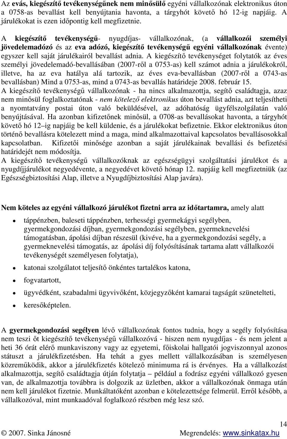 A kiegészítő tevékenységű- nyugdíjas- vállalkozónak, (a vállalkozói személyi jövedelemadózó és az eva adózó, kiegészítő tevékenységű egyéni vállalkozónak évente) egyszer kell saját járulékairól