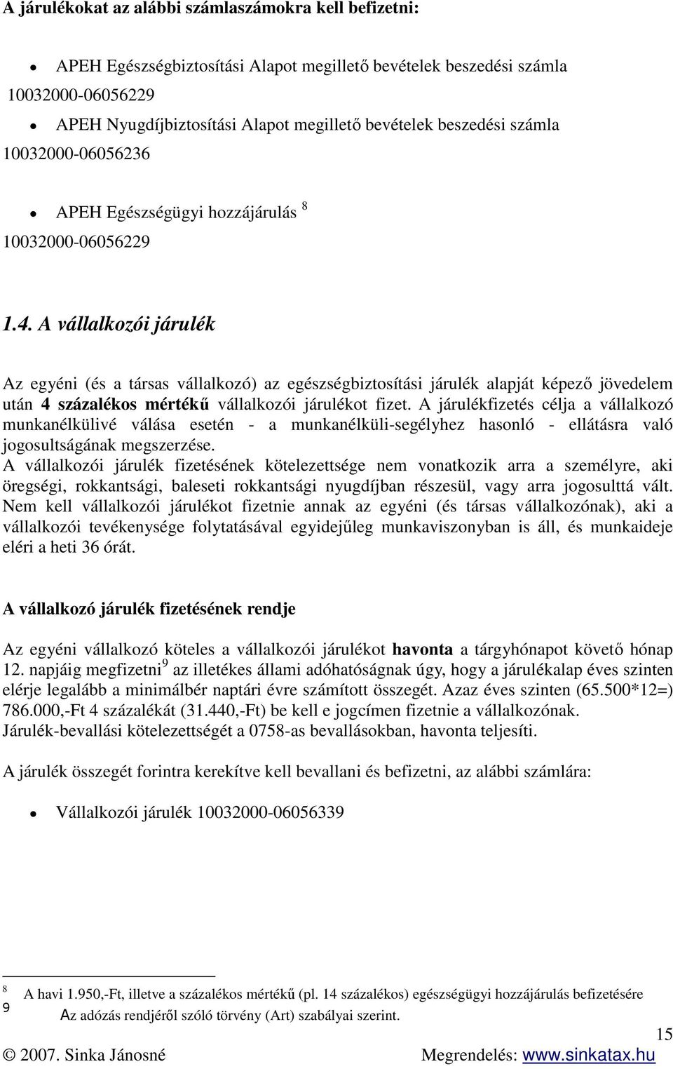 A vállalkozói járulék Az egyéni (és a társas vállalkozó) az egészségbiztosítási járulék alapját képező jövedelem után 4 százalékos mértékű vállalkozói járulékot fizet.