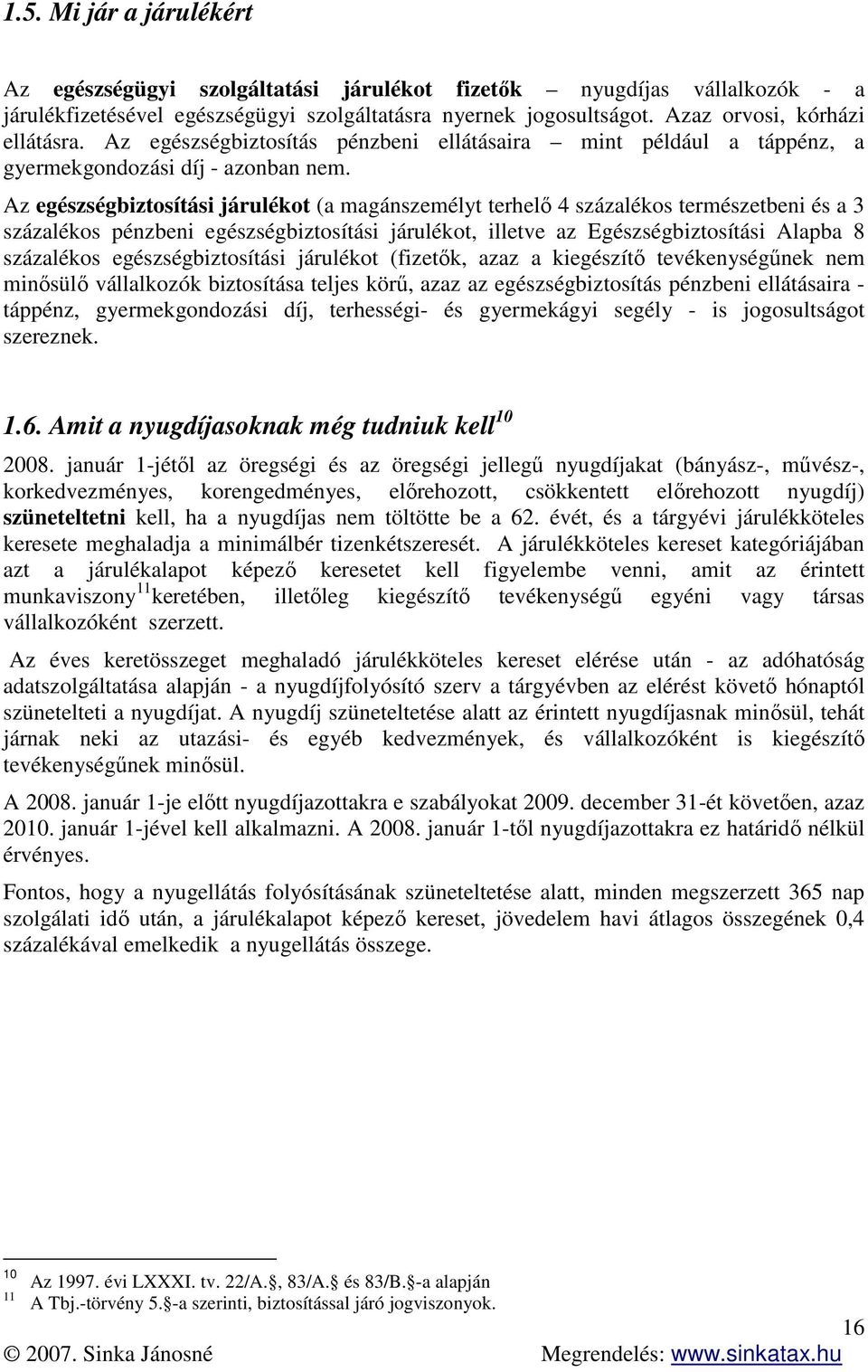 Az egészségbiztosítási járulékot (a magánszemélyt terhelő 4 százalékos természetbeni és a 3 százalékos pénzbeni egészségbiztosítási járulékot, illetve az Egészségbiztosítási Alapba 8 százalékos