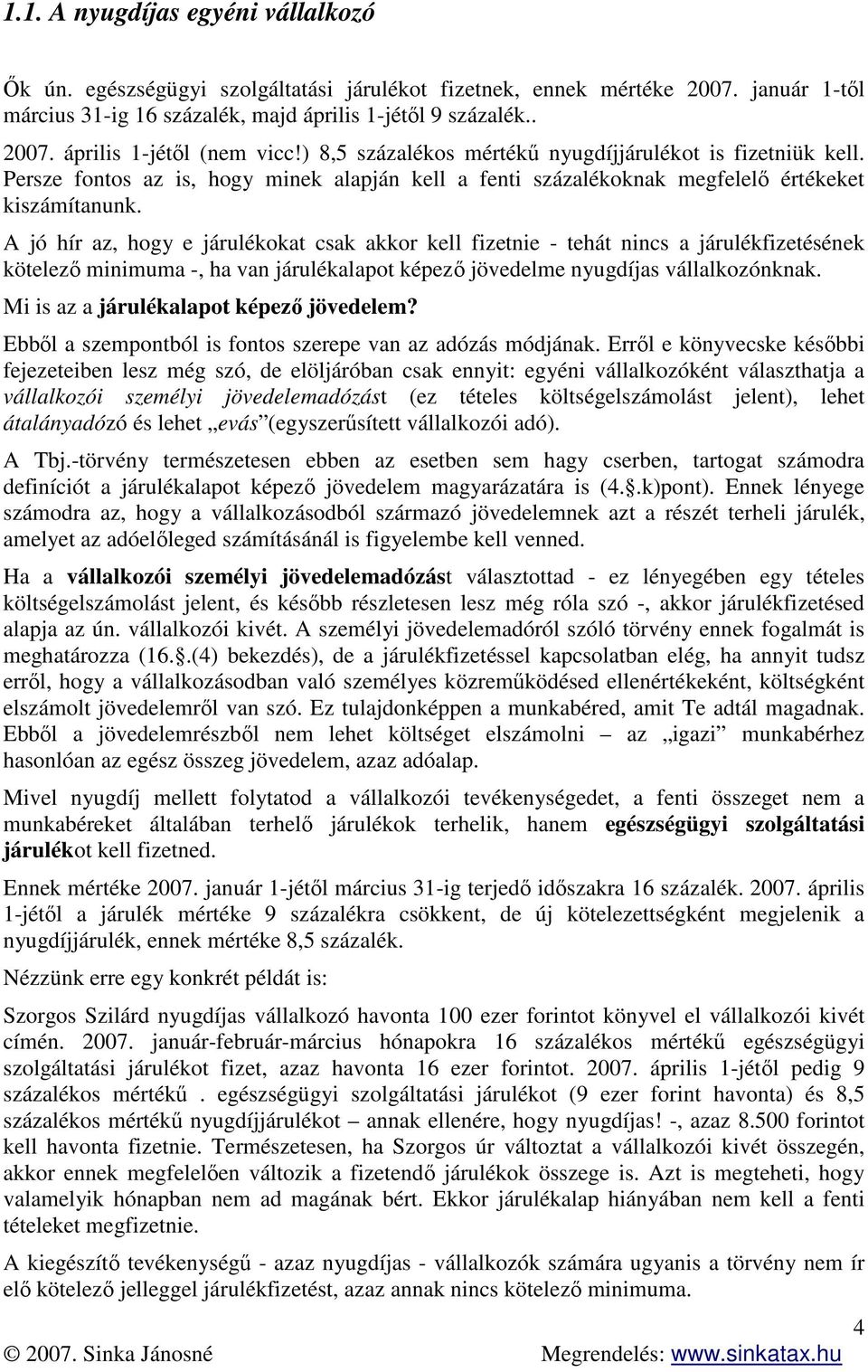 A jó hír az, hogy e járulékokat csak akkor kell fizetnie - tehát nincs a járulékfizetésének kötelező minimuma -, ha van járulékalapot képező jövedelme nyugdíjas vállalkozónknak.