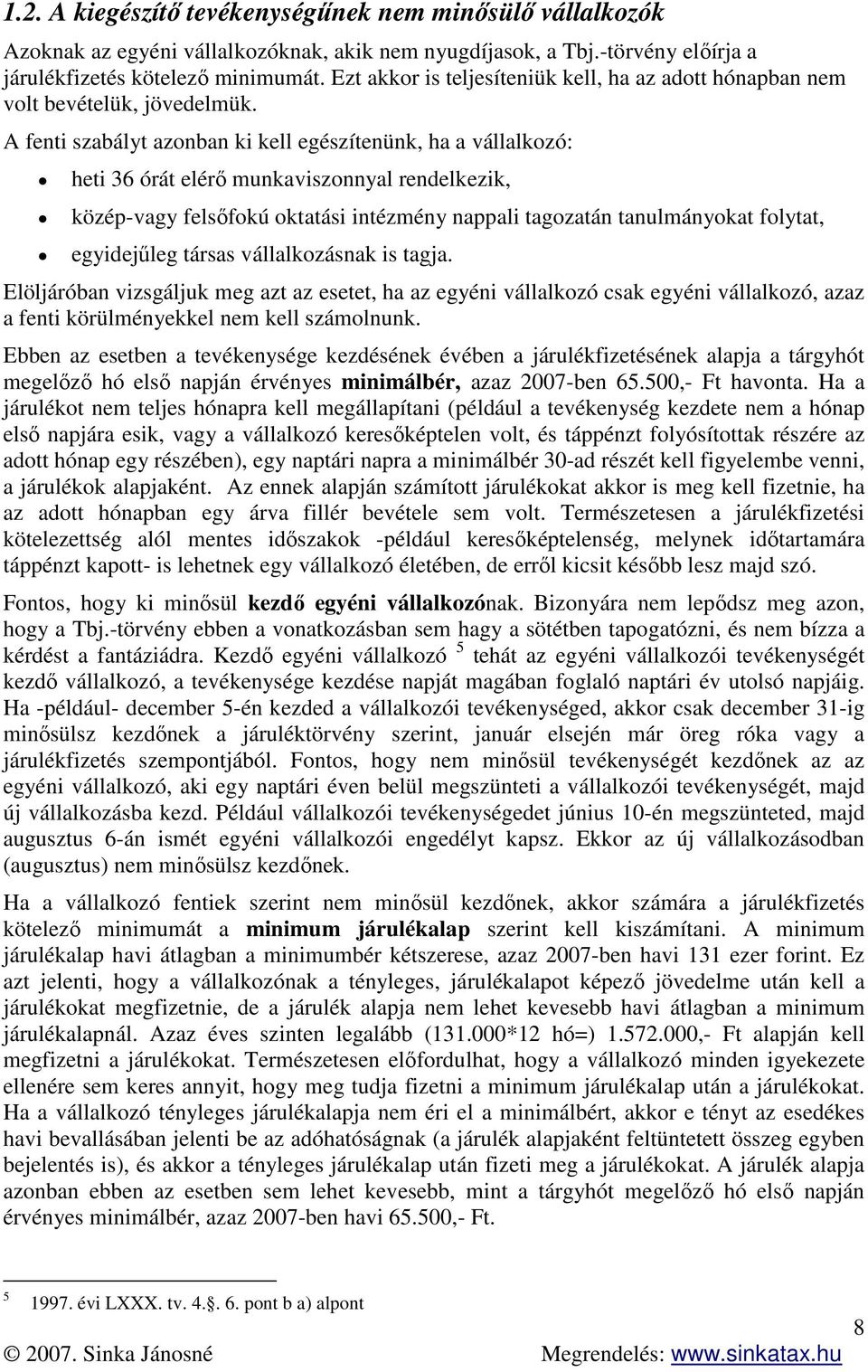 A fenti szabályt azonban ki kell egészítenünk, ha a vállalkozó: heti 36 órát elérő munkaviszonnyal rendelkezik, közép-vagy felsőfokú oktatási intézmény nappali tagozatán tanulmányokat folytat,