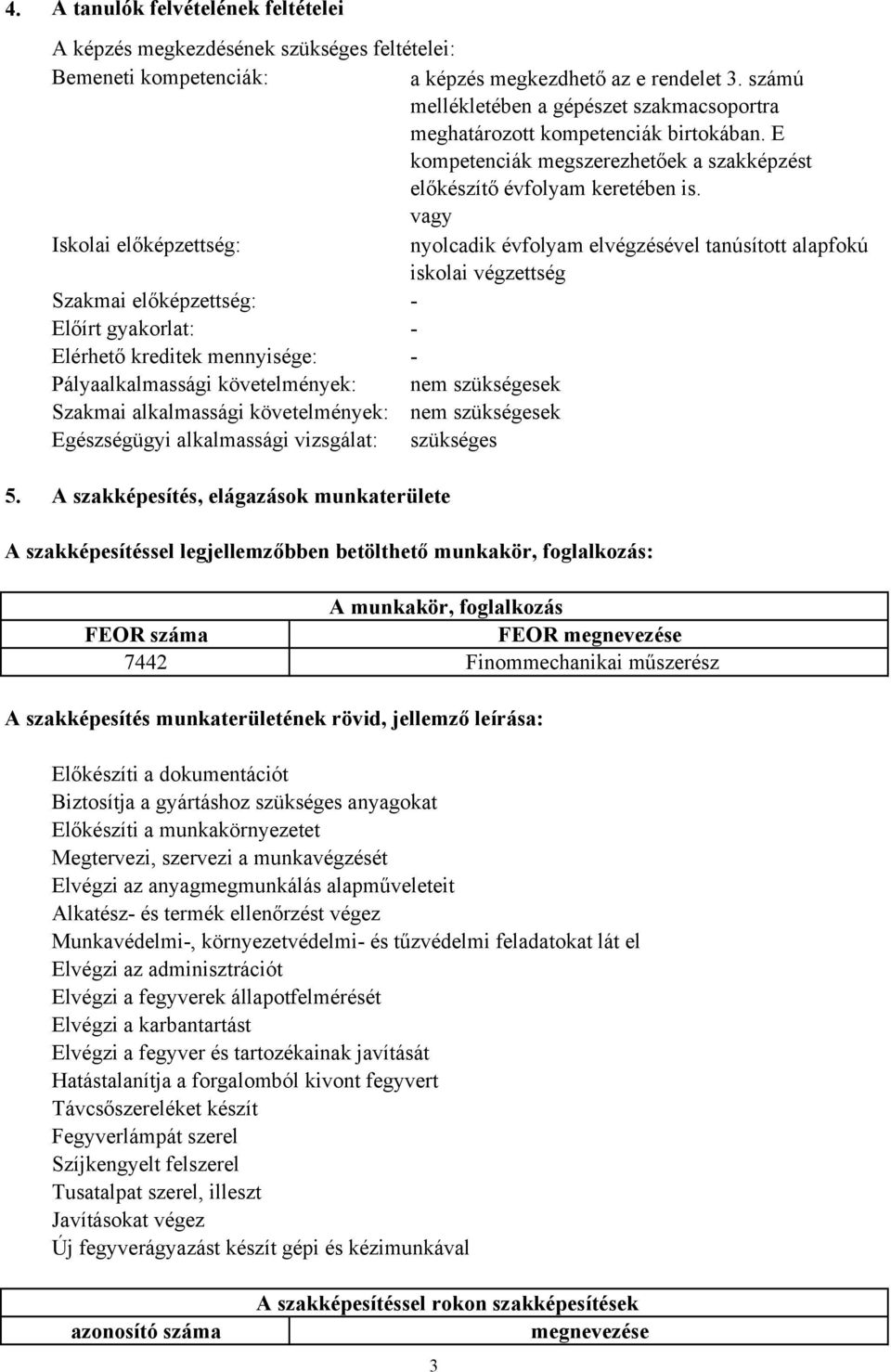 vagy Iskolai előképzettség: nyolcadik évfolyam elvégzésével tanúsított alapfokú iskolai végzettség Szakmai előképzettség: - Előírt gyakorlat: - Elérhető kreditek mennyisége: - Pályaalkalmassági