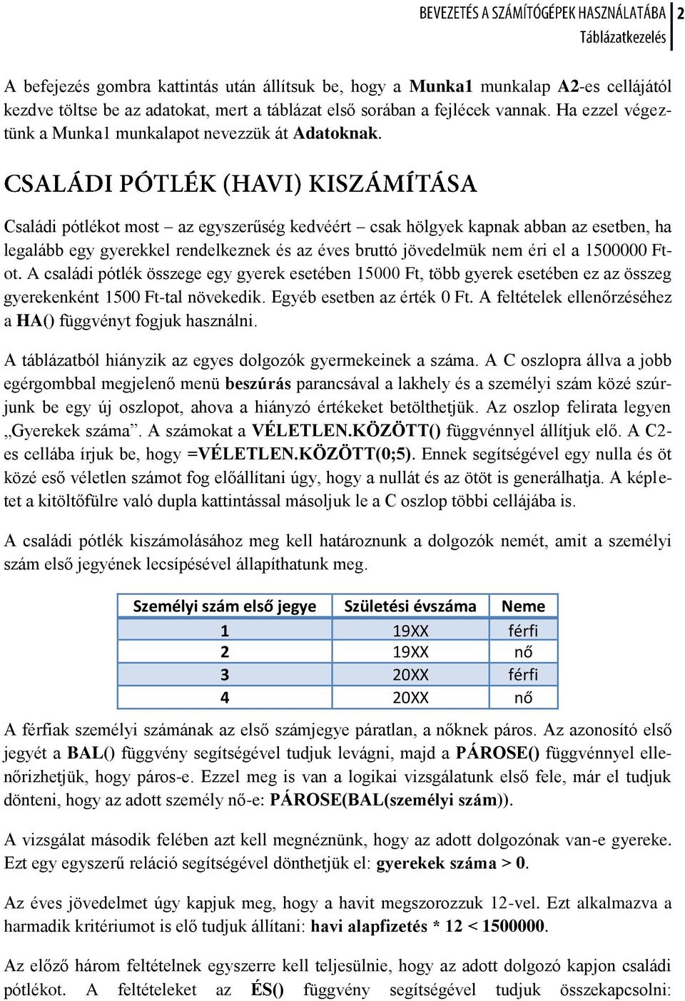 Családi pótlékot most az egyszerűség kedvéért csak hölgyek kapnak abban az esetben, ha legalább egy gyerekkel rendelkeznek és az éves bruttó jövedelmük nem éri el a 1500000 Ftot.