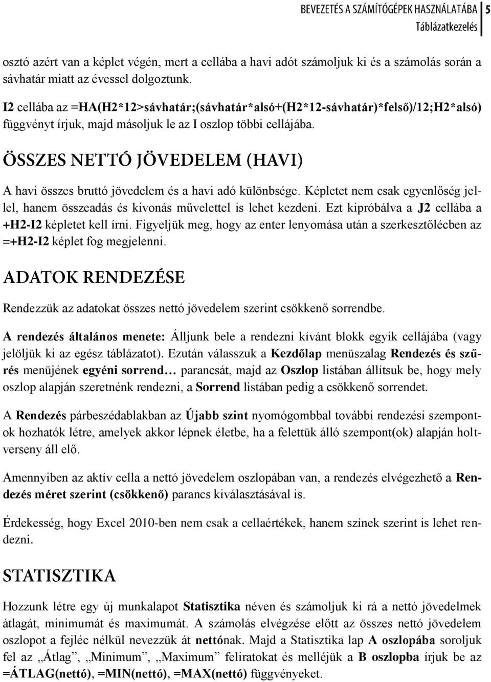 A havi összes bruttó jövedelem és a havi adó különbsége. Képletet nem csak egyenlőség jellel, hanem összeadás és kivonás művelettel is lehet kezdeni.