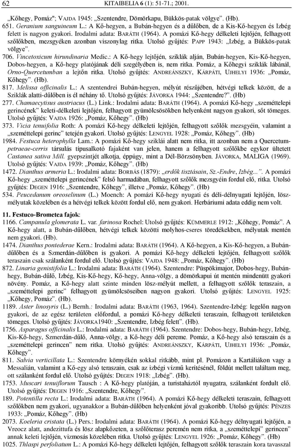 A pomázi Kõ-hegy délkeleti lejtõjén, felhagyott szõlõkben, mezsgyéken azonban viszonylag ritka. Utolsó gyûjtés: PAPP 1943: Izbég, a Bükkös-patak völgye. 706. Vincetoxicum hirundinaria Medic.