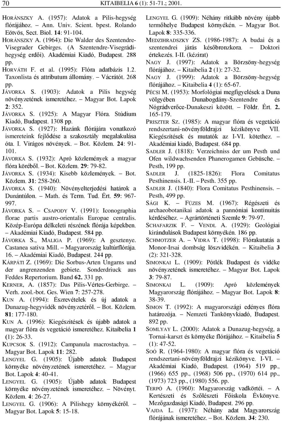 (1903): Adatok a Pilis hegység növényzetének ismeretéhez. Magyar Bot. Lapok 2: 352. JÁVORKA S. (1925): A Magyar Flóra. Stúdium Kiadó, Budapest. 1308 pp. JÁVORKA S. (1927): Hazánk flórájára vonatkozó ismereteink fejlõdése a szakosztály megalakulása óta.