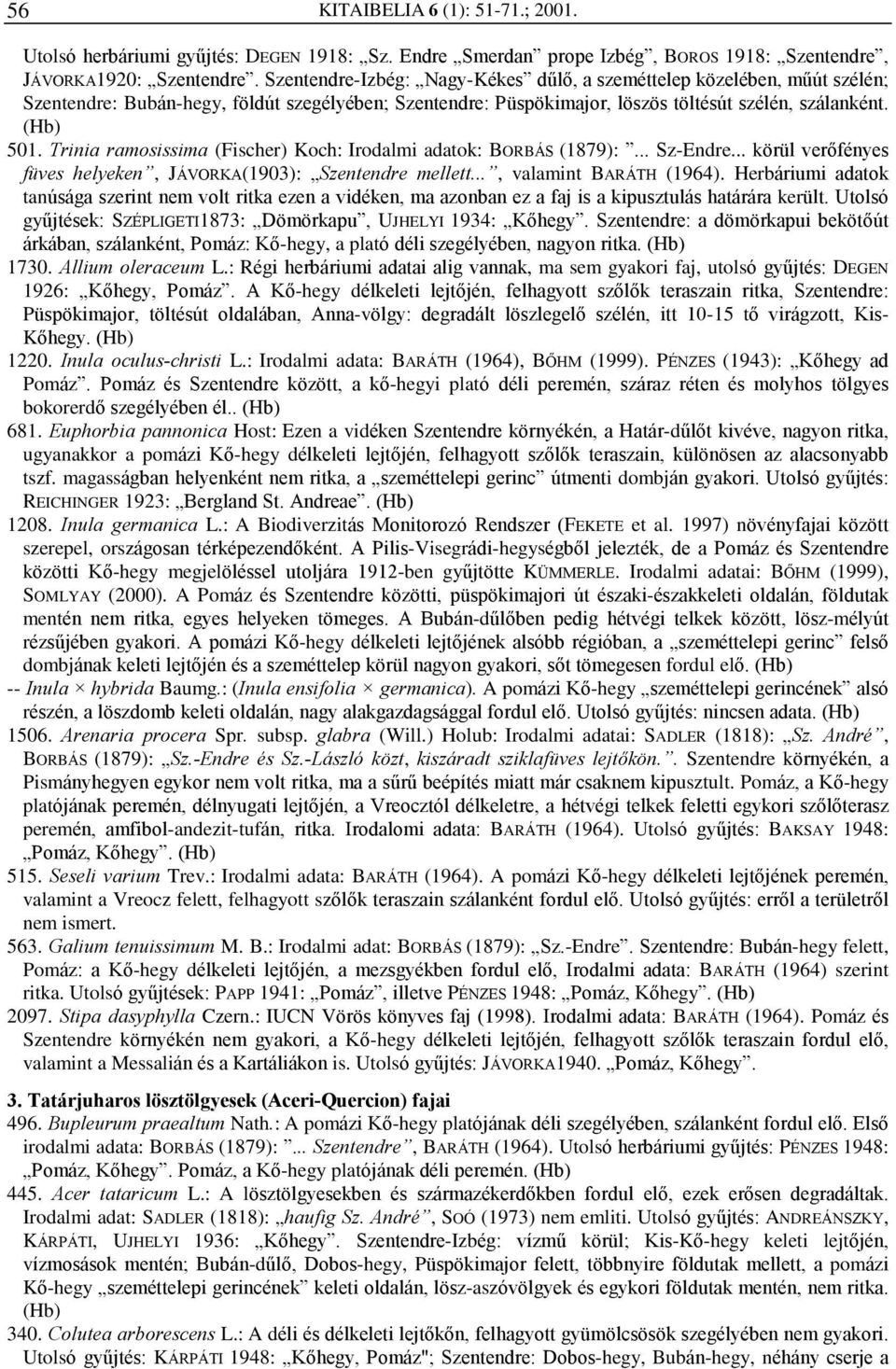 Trinia ramosissima (Fischer) Koch: Irodalmi adatok: BORBÁS (1879):... Sz-Endre... körül verõfényes füves helyeken, JÁVORKA(1903): Szentendre mellett..., valamint BARÁTH (1964).