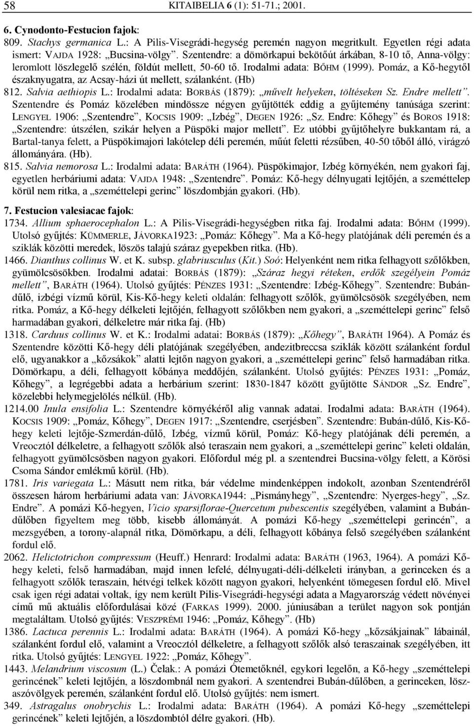 Pomáz, a Kõ-hegytõl északnyugatra, az Acsay-házi út mellett, szálanként. (Hb) 812. Salvia aethiopis L.: Irodalmi adata: BORBÁS (1879): mûvelt helyeken, töltéseken Sz. Endre mellett.