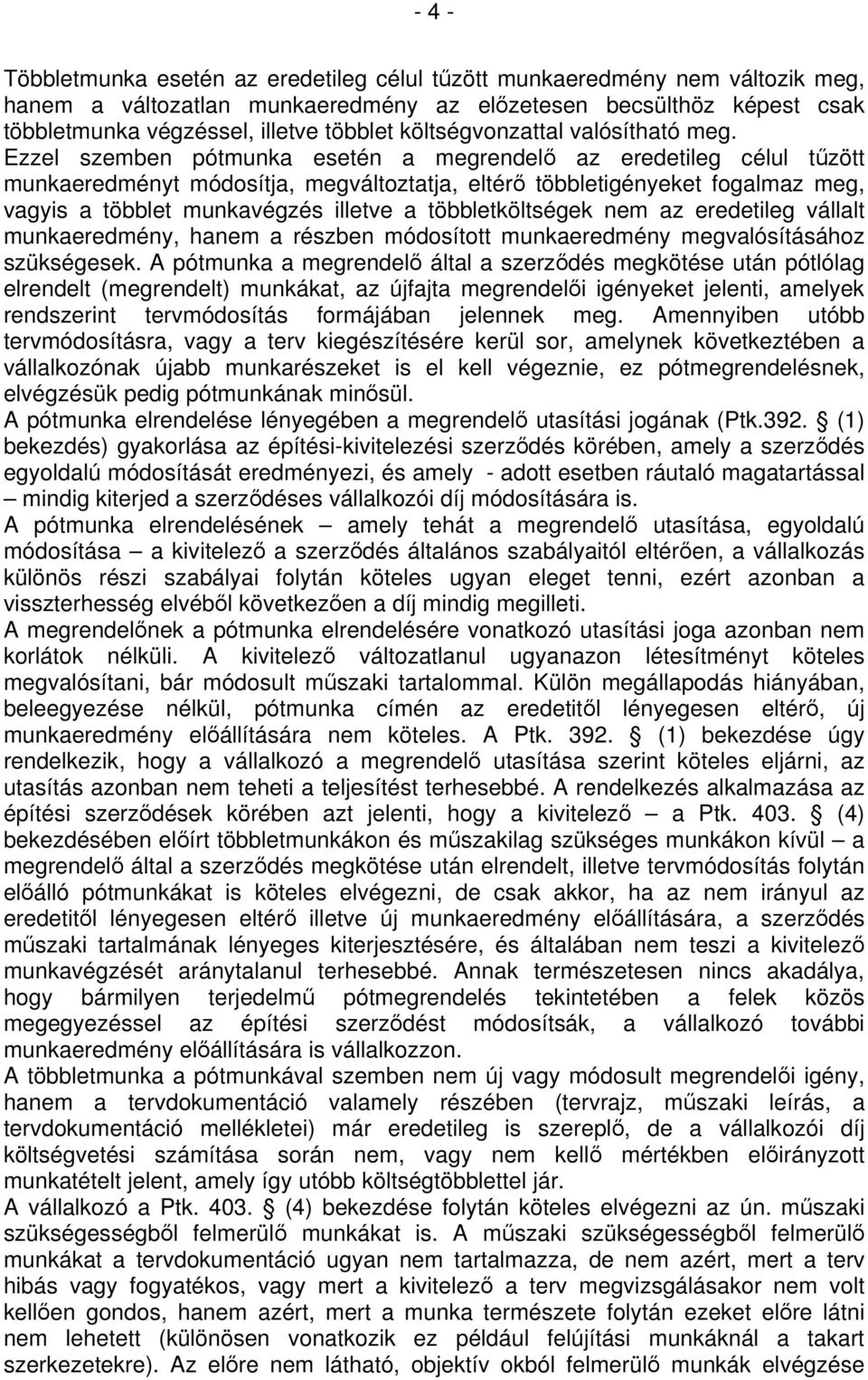 Ezzel szemben pótmunka esetén a megrendelő az eredetileg célul tűzött munkaeredményt módosítja, megváltoztatja, eltérő többletigényeket fogalmaz meg, vagyis a többlet munkavégzés illetve a