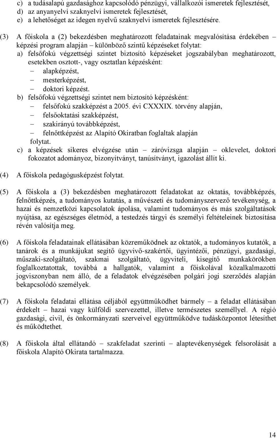 (3) A főiskola a (2) bekezdésben meghatározott feladatainak megvalósítása érdekében képzési program alapján különböző szintű képzéseket folytat: a) felsőfokú végzettségi szintet biztosító képzéseket