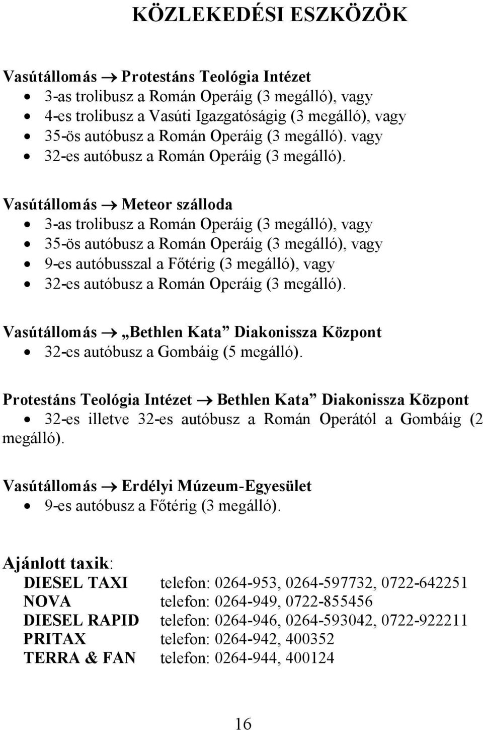 Vasútállomás Meteor szálloda 3-as trolibusz a Román Operáig (3 megálló), vagy 35-ös autóbusz a Román Operáig (3 megálló), vagy 9-es autóbusszal a Főtérig (3 megálló), vagy 32-es autóbusz a Román