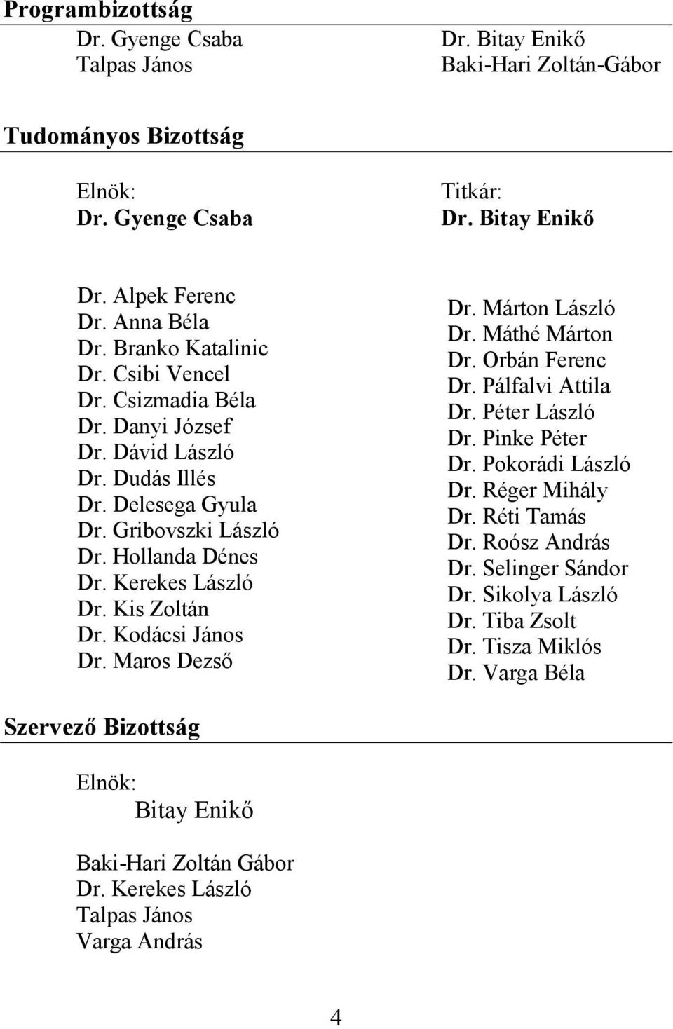 Kis Zoltán Dr. Kodácsi János Dr. Maros Dezső Dr. Márton László Dr. Máthé Márton Dr. Orbán Ferenc Dr. Pálfalvi Attila Dr. Péter László Dr. Pinke Péter Dr. Pokorádi László Dr. Réger Mihály Dr.