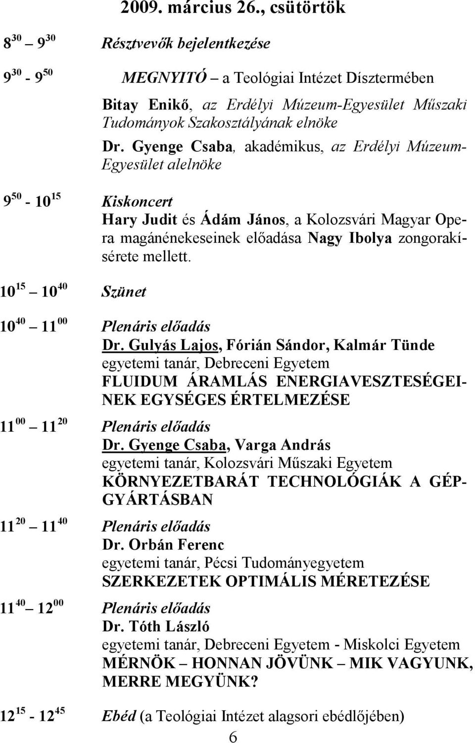 Gyenge Csaba, akadémikus, az Erdélyi Múzeum- Egyesület alelnöke 9 50-10 15 Kiskoncert Hary Judit és Ádám János, a Kolozsvári Magyar Opera magánénekeseinek előadása Nagy Ibolya zongorakísérete mellett.