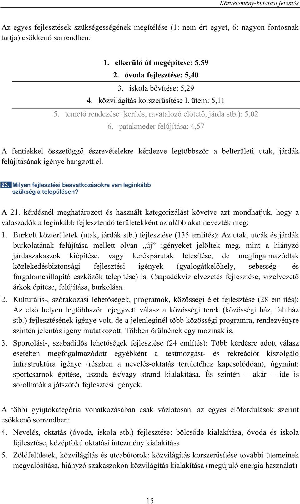 patakmeder felújítása: 4,57 A fentiekkel összefüggő észrevételekre kérdezve legtöbbször a belterületi utak, járdák felújításának igénye hangzott el. 23.