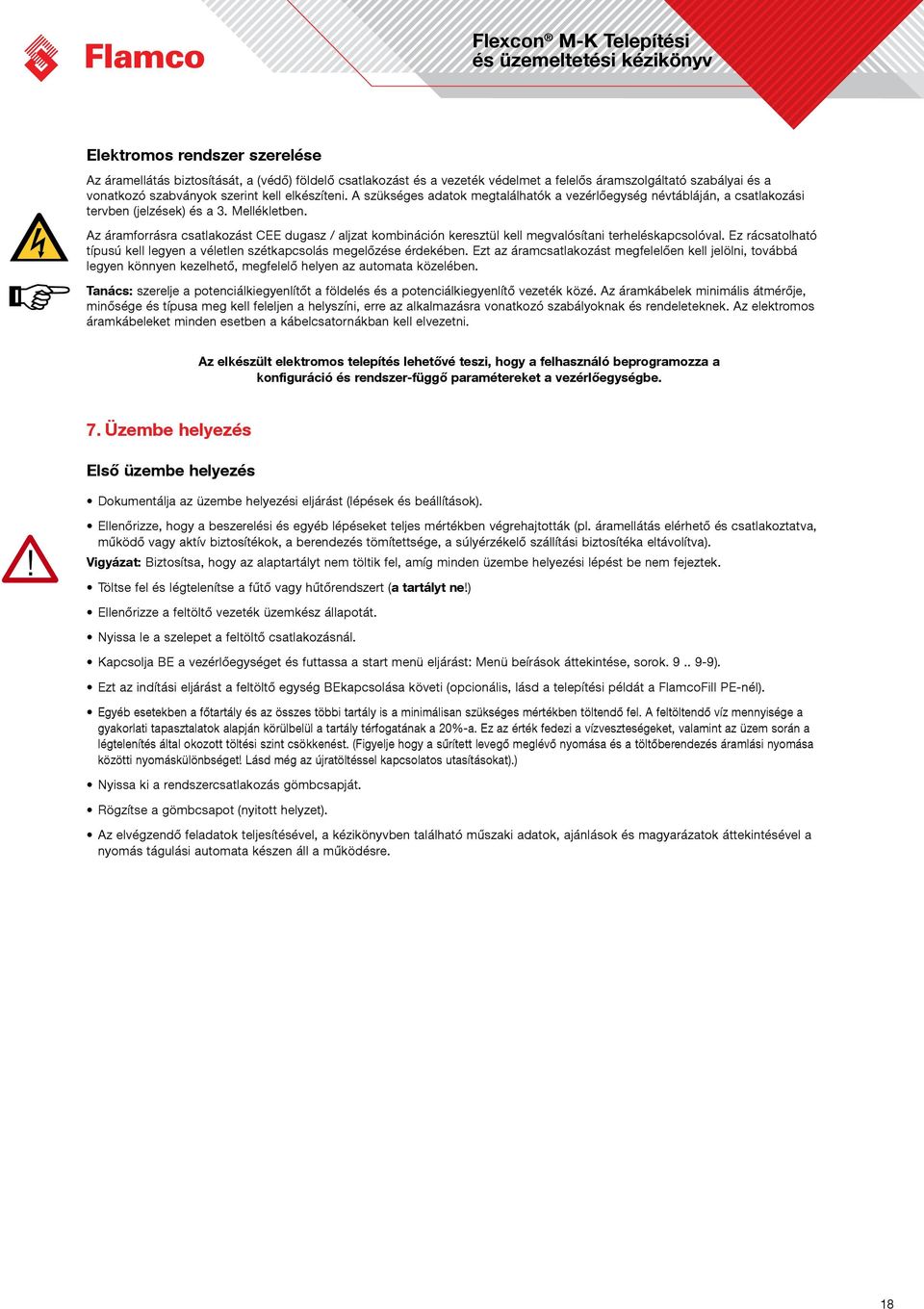 Az áramforrásra csatlakozást CEE dugasz / aljzat kombináción keresztül kell megvalósítani terheléskapcsolóval. Ez rácsatolható típusú kell legyen a véletlen szétkapcsolás megelőzése érdekében.