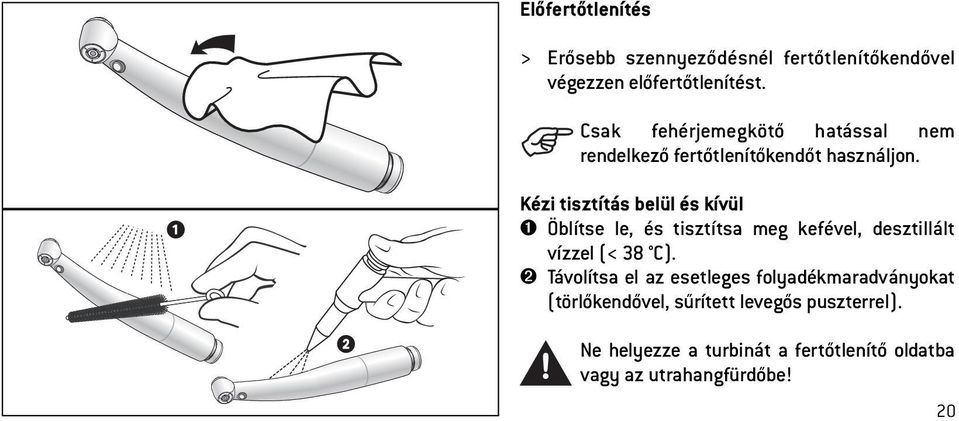 Kézi tisztítás belül és kívül ➊ Öblítse le, és tisztítsa meg kefével, desztillált vízzel (< 38 C).