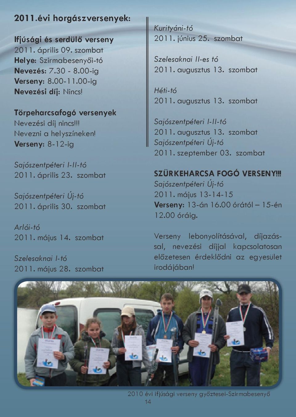 szombat Arlói-tó 2011. május 14. szombat Szelesaknai I-tó 2011. május 28. szombat Kurityáni-tó 2011. június 25. szombat Szelesaknai II-es tó 2011. augusztus 13. szombat Héti-tó 2011. augusztus 13. szombat Sajószentpéteri I-II-tó 2011.