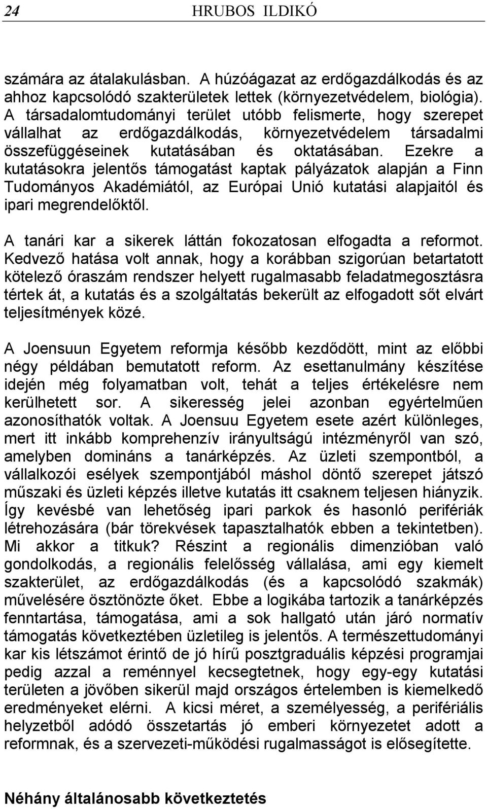 Ezekre a kutatásokra jelentős támogatást kaptak pályázatok alapján a Finn Tudományos Akadémiától, az Európai Unió kutatási alapjaitól és ipari megrendelőktől.