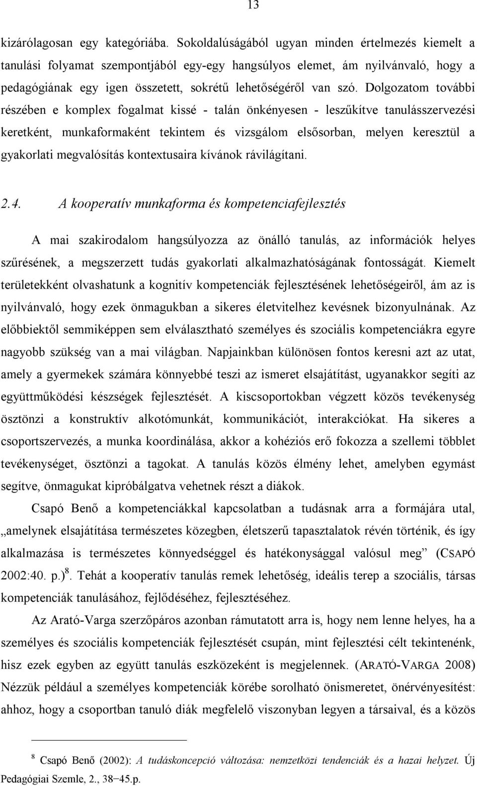 Dolgozatom további részében e komplex fogalmat kissé - talán önkényesen - leszűkítve tanulásszervezési keretként, munkaformaként tekintem és vizsgálom elsősorban, melyen keresztül a gyakorlati