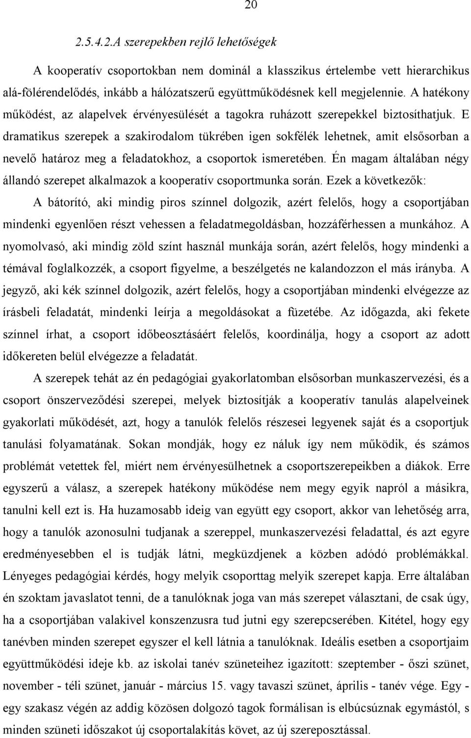 E dramatikus szerepek a szakirodalom tükrében igen sokfélék lehetnek, amit elsősorban a nevelő határoz meg a feladatokhoz, a csoportok ismeretében.