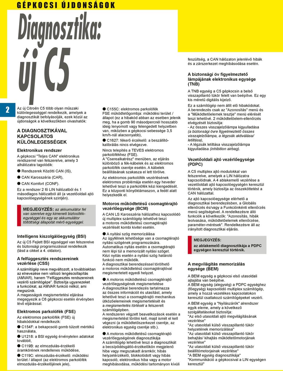 következőkben olvashatók: A DIAGNOSZTIKÁVAL KAPCSOLATOS KÜLÖNLEGESSÉGEK Elektronikus rendszer A gépkocsi "Teljes CAN" elektronikus rendszerrel van felszerelve, amely 3 alhálózatra tagolódik: