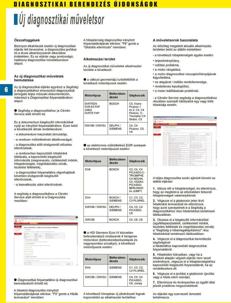 Az új diagnosztikai műveletek bemutatása Az új diagnosztikai eljárás egyrészt a Segítség a diagnosztikához elnevezésű diagnosztikát támogató teljes műszaki dokumentáción, másrészt a Diagnosztikai