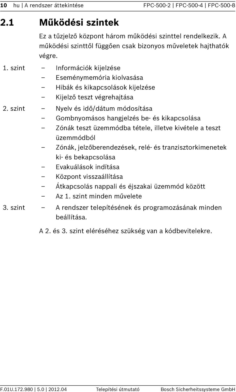 szint Nyelv és idő/dátum módosítása Gombnyomásos hangjelzés be- és kikapcsolása Zónák teszt üzemmódba tétele, illetve kivétele a teszt üzemmódból Zónák, jelzőberendezések, relé- és