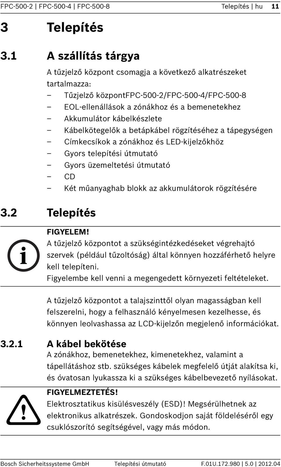 kábelkészlete Kábelkötegelők a betápkábel rögzítéséhez a tápegységen Címkecsíkok a zónákhoz és LED-kijelzőkhöz Gyors telepítési útmutató Gyors üzemeltetési útmutató CD Két műanyaghab blokk az