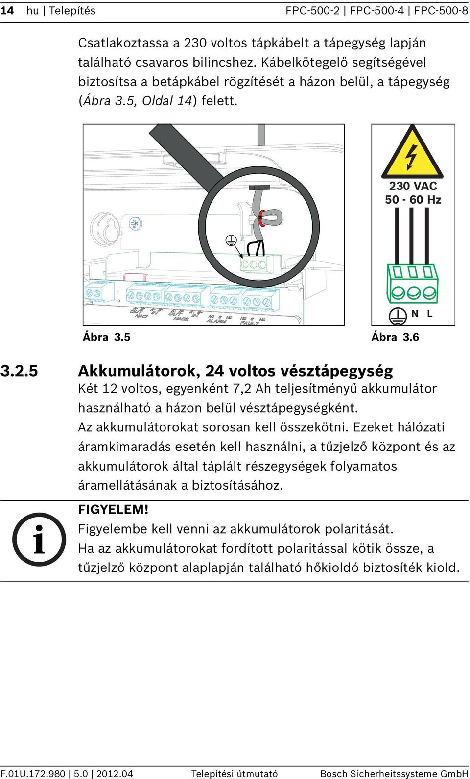 .5 Akkumulátorok, 4 voltos vésztápegység Két voltos, egyenként 7, Ah teljesítményű akkumulátor használható a házon belül vésztápegységként. Az akkumulátorokat sorosan kell összekötni.