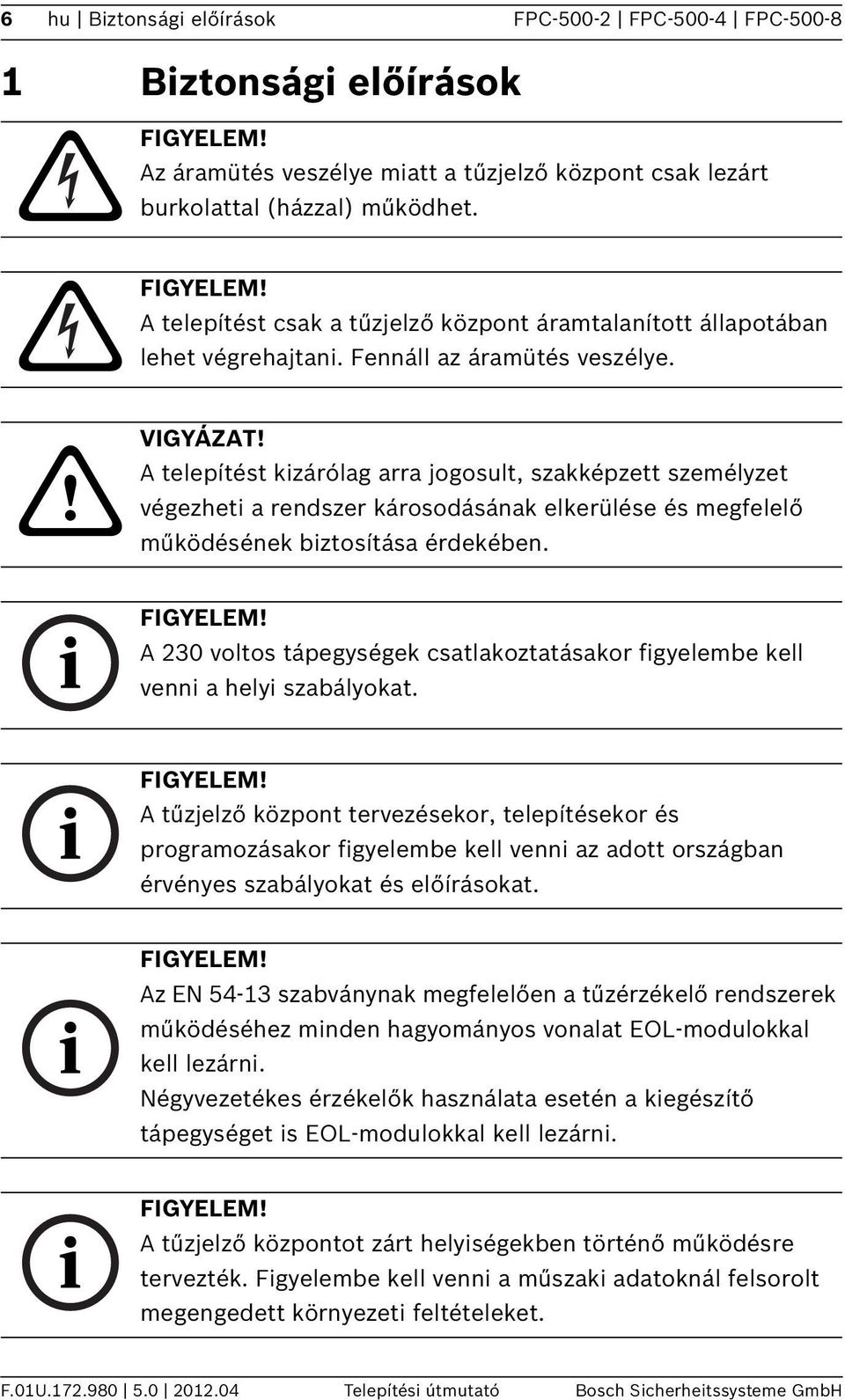 A telepítést kizárólag arra jogosult, szakképzett személyzet végezheti a rendszer károsodásának elkerülése és megfelelő működésének biztosítása érdekében.