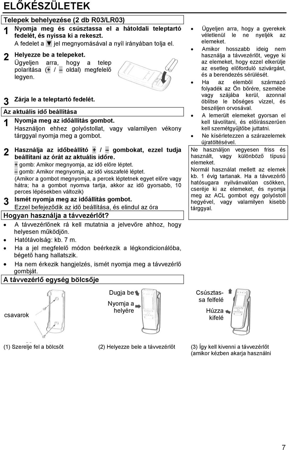 1 Használjon ehhez golyóstollat, vagy valamilyen vékony tárggyal nyomja meg a gombot. 2 Használja az időbeállító + / gombokat, ezzel tudja beállítani az órát az aktuális időre.