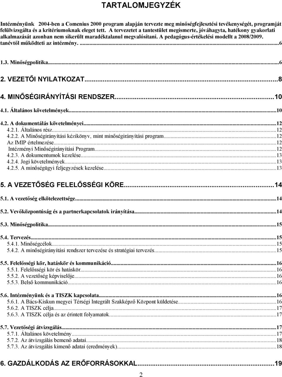 tanévtől működteti az intézmény....6 1.3. Minőségpolitika...6 2. VEZETŐI NYILATKOZAT...8 4. MINŐSÉGIRÁNYÍTÁSI RENDSZER...10 4.1. Általános követelmények...10 4.2. A dokumentálás követelményei...12 4.